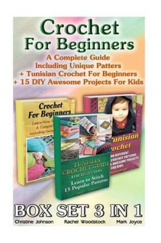 Cover of Crochet for Beginners Box Set 3 in 1. a Complete Guide Including Unique Patters + Tunisian Crochet for Beginners + 15 DIY Awesome Projects for Kids