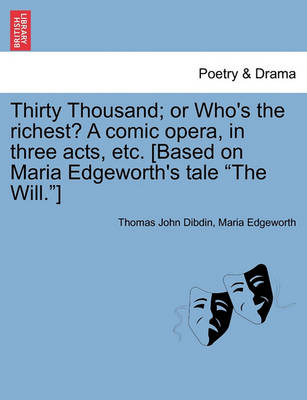 Book cover for Thirty Thousand; Or Who's the Richest? a Comic Opera, in Three Acts, Etc. [Based on Maria Edgeworth's Tale "The Will."]