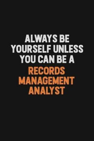 Cover of Always Be Yourself Unless You Can Be A Records Management Analyst
