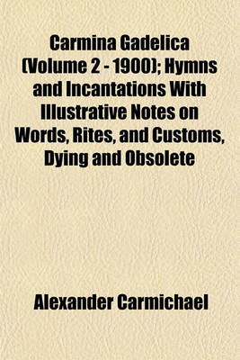 Book cover for Carmina Gadelica (Volume 2 - 1900); Hymns and Incantations with Illustrative Notes on Words, Rites, and Customs, Dying and Obsolete