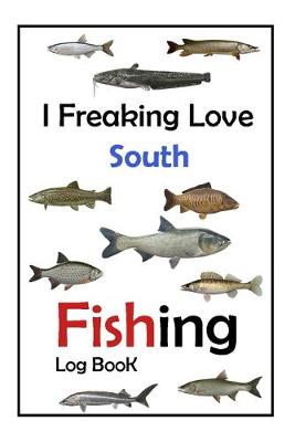 Book cover for I Freaking Love South Fishing Log Book -