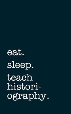 Book cover for eat. sleep. teach historiography. - Lined Notebook