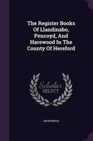 Cover of The Register Books of Llandinabo, Pencoyd, and Harewood in the County of Hereford