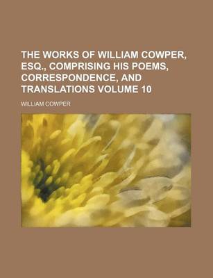 Book cover for The Works of William Cowper, Esq., Comprising His Poems, Correspondence, and Translations Volume 10