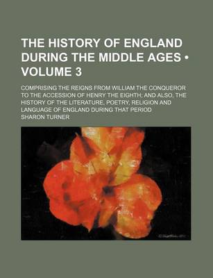 Book cover for The History of England During the Middle Ages (Volume 3); Comprising the Reigns from William the Conqueror to the Accession of Henry the Eighth and Also, the History of the Literature, Poetry, Religion and Language of England During That Period