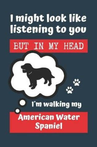 Cover of I Might Look Like Listening to You But in My Head Im Walking My American Water Spaniel