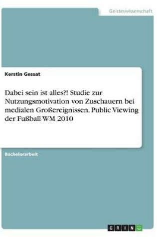 Cover of Dabei sein ist alles?! Studie zur Nutzungsmotivation von Zuschauern bei medialen Großereignissen. Public Viewing der Fußball WM 2010