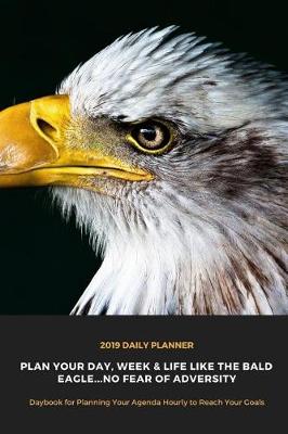 Book cover for 2019 Daily Planner Plan Your Day, Week & Life Like the Bald Eagle...No Fear of Adversity Daybook for Planning Your Agenda Hourly to Reach Your Goals