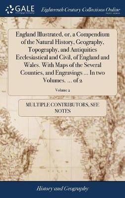 Book cover for England Illustrated, Or, a Compendium of the Natural History, Geography, Topography, and Antiquities Ecclesiastical and Civil, of England and Wales. with Maps of the Several Counties, and Engravings ... in Two Volumes. ... of 2; Volume 2