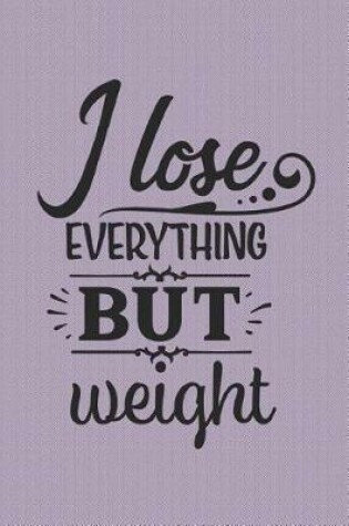 Cover of I lose Everything BUT Weight