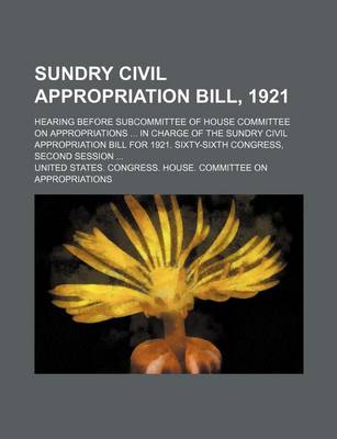 Book cover for Sundry Civil Appropriation Bill, 1921; Hearing Before Subcommittee of House Committee on Appropriations ... in Charge of the Sundry Civil Appropriation Bill for 1921. Sixty-Sixth Congress, Second Session ...