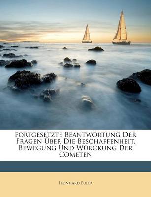 Book cover for Fortgesetzte Beantwortung Der Fragen Uber Die Beschaffenheit, Bewegung Und Wurckung Der Cometen