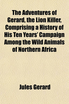 Book cover for The Adventures of Gerard, the Lion Killer, Comprising a History of His Ten Years' Campaign Among the Wild Animals of Northern Africa