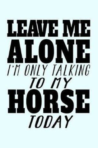 Cover of Leave Me Alone I'm Only Talking To My Horse Today