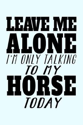 Book cover for Leave Me Alone I'm Only Talking To My Horse Today