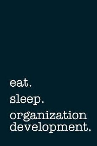 Cover of eat. sleep. organization development. - Lined Notebook