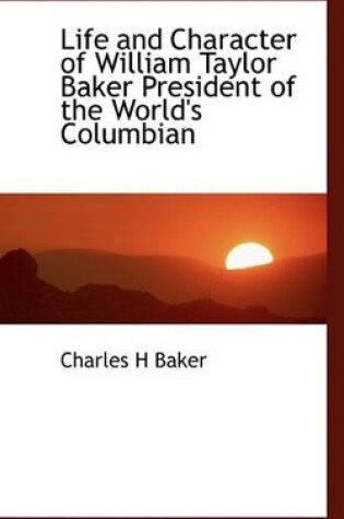 Cover of Life and Character of William Taylor Baker President of the World's Columbian