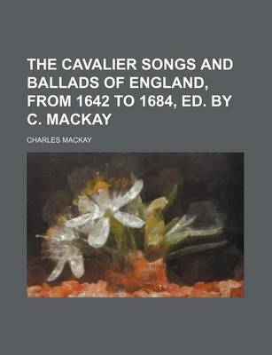 Book cover for The Cavalier Songs and Ballads of England, from 1642 to 1684, Ed. by C. MacKay