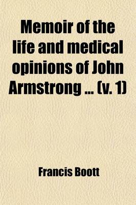 Book cover for Memoir of the Life and Medical Opinions of John Armstrong (Volume 1); To Which Is Added an Inquiry Into the Facts Connected with Those Forms of Fever Attributed to Malaria or Marsh Effluvium