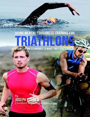 Book cover for Using Mental Toughness Training for Triathlons: Visualization Techniques to Make Your Goals Reality