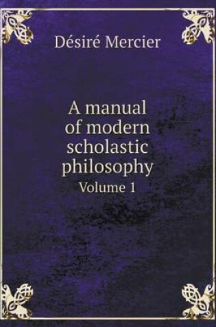 Cover of A manual of modern scholastic philosophy Volume 1