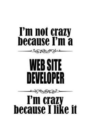 Cover of I'm Not Crazy Because I'm A Web Site Developer I'm Crazy Because I like It