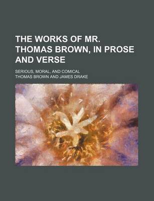 Book cover for The Works of Mr. Thomas Brown, in Prose and Verse; Serious, Moral, and Comical