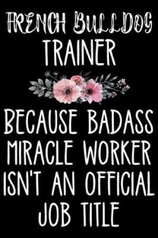 Cover of French Bulldog Trainer Because Badass Miracle Worker Isn't An Official Job Title