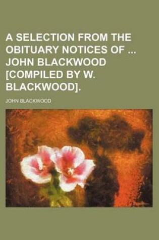 Cover of A Selection from the Obituary Notices of John Blackwood [Compiled by W. Blackwood].