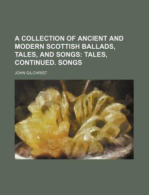 Book cover for A Collection of Ancient and Modern Scottish Ballads, Tales, and Songs