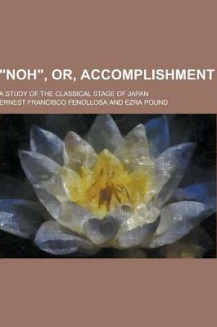 Cover of Noh, Or, Accomplishment; A Study of the Classical Stage of Japan