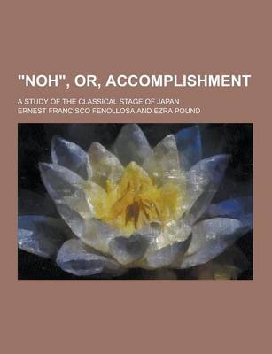 Book cover for Noh, Or, Accomplishment; A Study of the Classical Stage of Japan