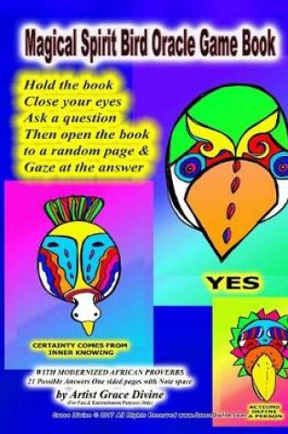 Cover of Magical Spirit Bird Oracle Game Book Hold the book Close your eyes Ask a question Then open the book to a random page & Gaze at the answer WITH MODERNIZED AFRICAN PROVERBS 21 Possible Answers One sided pages with Note space by Artist Grace Divine