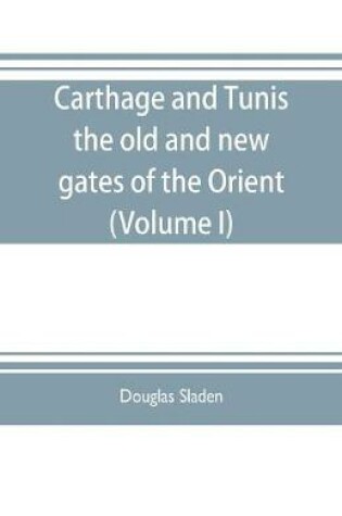 Cover of Carthage and Tunis, the old and new gates of the Orient (Volume I)