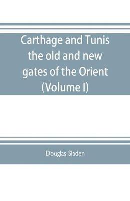 Book cover for Carthage and Tunis, the old and new gates of the Orient (Volume I)