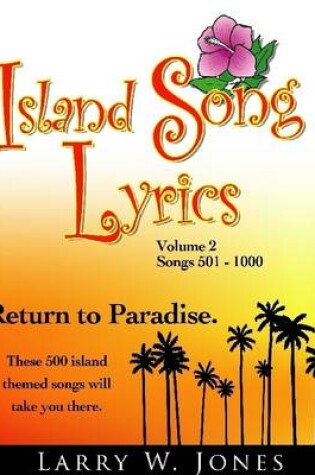 Cover of Island Song Lyrics Volume 2: Songs 501 -1000: Return to Paradise : These 500 Island Themed Songs Will Take You There.
