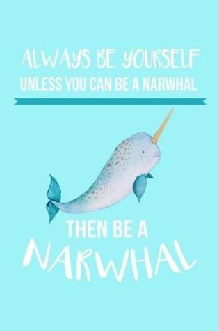 Cover of Always Be Yourself Unless You Can Be a Narwhal Then Be a Narwhal