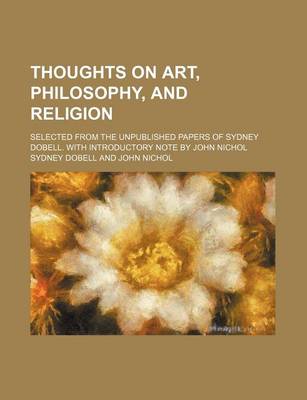 Book cover for Thoughts on Art, Philosophy, and Religion; Selected from the Unpublished Papers of Sydney Dobell. with Introductory Note by John Nichol