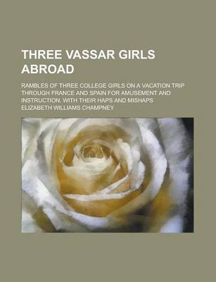 Book cover for Three Vassar Girls Abroad; Rambles of Three College Girls on a Vacation Trip Through France and Spain for Amusement and Instruction. with Their Haps a