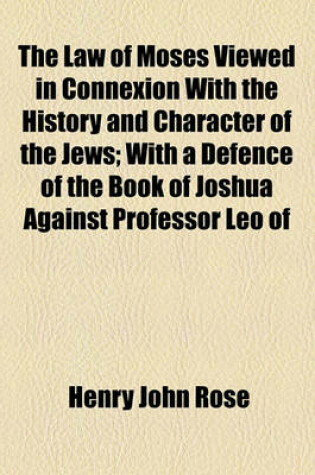 Cover of The Law of Moses Viewed in Connexion with the History and Character of the Jews; With a Defence of the Book of Joshua Against Professor Leo of