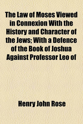 Book cover for The Law of Moses Viewed in Connexion with the History and Character of the Jews; With a Defence of the Book of Joshua Against Professor Leo of