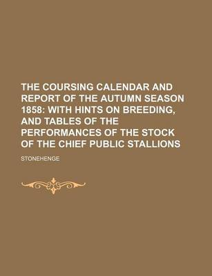 Book cover for The Coursing Calendar and Report of the Autumn Season 1858; With Hints on Breeding, and Tables of the Performances of the Stock of the Chief Public Stallions