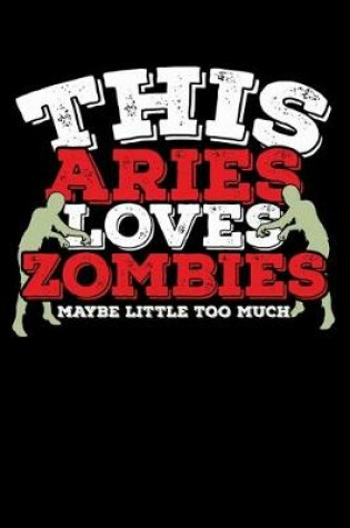 Cover of This Aries Loves Zombies Maybe Little Too Much Notebook