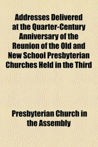 Cover of Addresses Delivered at the Quarter-Century Anniversary of the Reunion of the Old and New School Presbyterian Churches Held in the Third