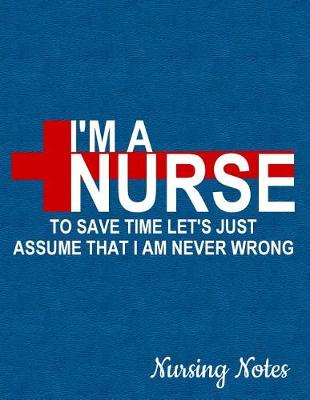 Book cover for I'm a Nurse to Save Time Let's Just Assume That I Am Never Wrong Nursing Notes