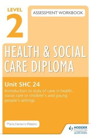 Cover of Level 2 Health & Social Care Diploma SHC 24 Assessment Workbook: Introduction to duty of care in health, social care or children's and young people's settings