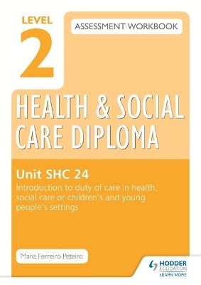 Book cover for Level 2 Health & Social Care Diploma SHC 24 Assessment Workbook: Introduction to duty of care in health, social care or children's and young people's settings