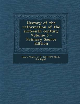 Book cover for History of the Reformation of the Sixteenth Century Volume 5 - Primary Source Edition