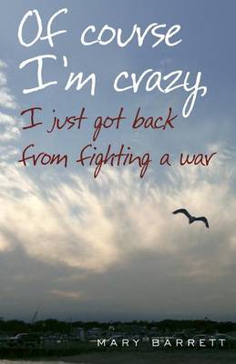 Book cover for Of Course I'm Crazy I Just Got Back From Fighting A War