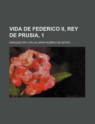 Book cover for Vida de Federico II, Rey de Prusia, 1; Enriquecida Con Un Gran Numero de Notas